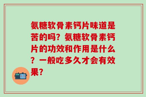 氨糖软骨素钙片味道是苦的吗？氨糖软骨素钙片的功效和作用是什么？一般吃多久才会有效果？