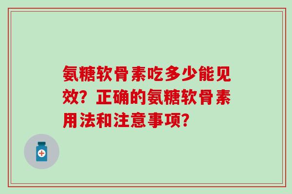 氨糖软骨素吃多少能见效？正确的氨糖软骨素用法和注意事项？