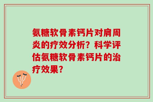 氨糖软骨素钙片对的疗效分析？科学评估氨糖软骨素钙片的效果？