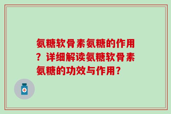 氨糖软骨素氨糖的作用？详细解读氨糖软骨素氨糖的功效与作用？