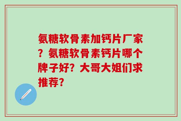 氨糖软骨素加钙片厂家？氨糖软骨素钙片哪个牌子好？大哥大姐们求推荐？