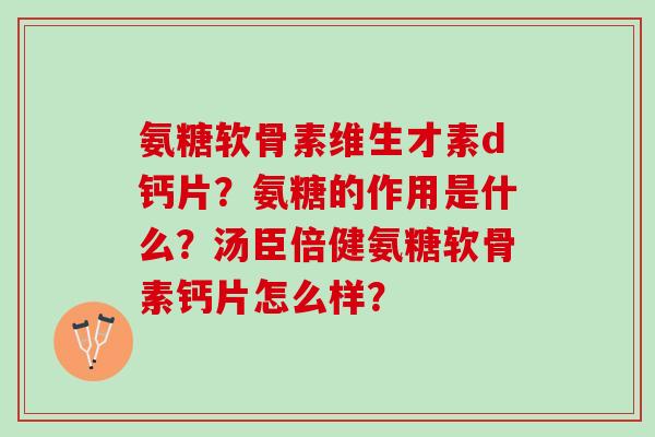 氨糖软骨素维生才素d钙片？氨糖的作用是什么？汤臣倍健氨糖软骨素钙片怎么样？