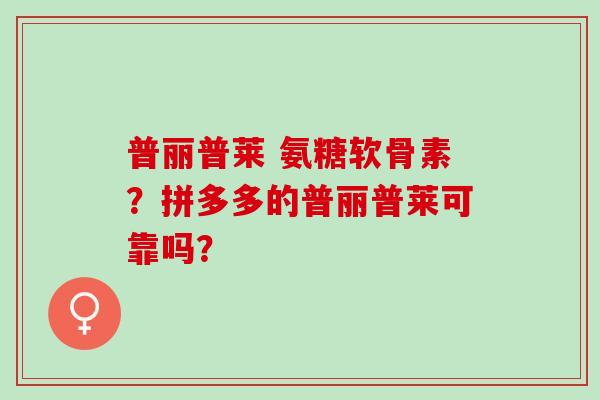 普丽普莱 氨糖软骨素？拼多多的普丽普莱可靠吗？