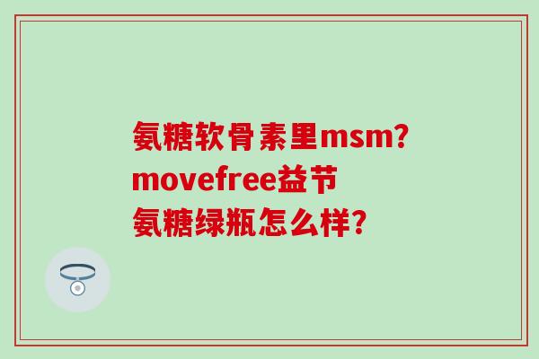 氨糖软骨素里msm?movefree益节氨糖绿瓶怎么样? 氨糖软骨素里msm?movefree益节氨糖绿瓶怎么样?