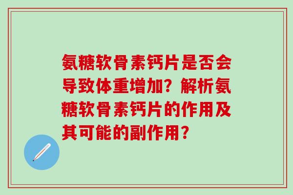 氨糖软骨素钙片是否会导致体重增加？解析氨糖软骨素钙片的作用及其可能的副作用？