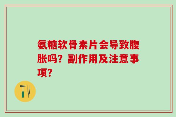 氨糖软骨素片会导致腹胀吗？副作用及注意事项？
