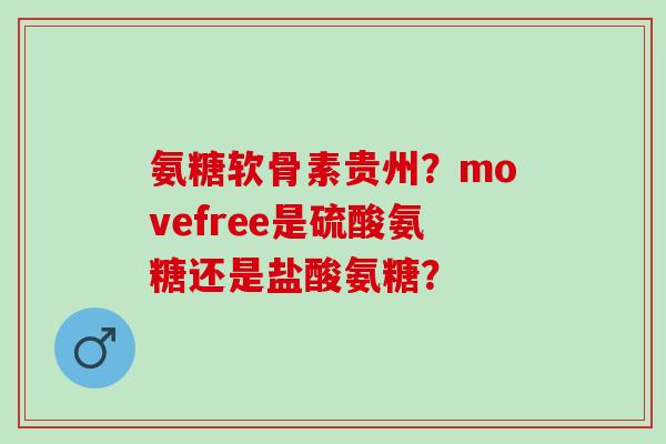 氨糖软骨素贵州？movefree是硫酸氨糖还是盐酸氨糖？