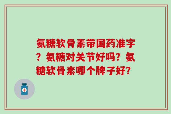 氨糖软骨素带国药准字？氨糖对关节好吗？氨糖软骨素哪个牌子好？