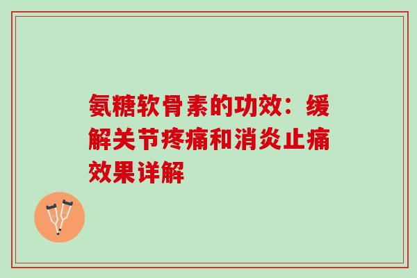 氨糖软骨素的功效：缓解关节疼痛和消炎止痛效果详解