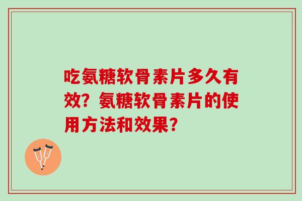 吃氨糖软骨素片多久有效？氨糖软骨素片的使用方法和效果？