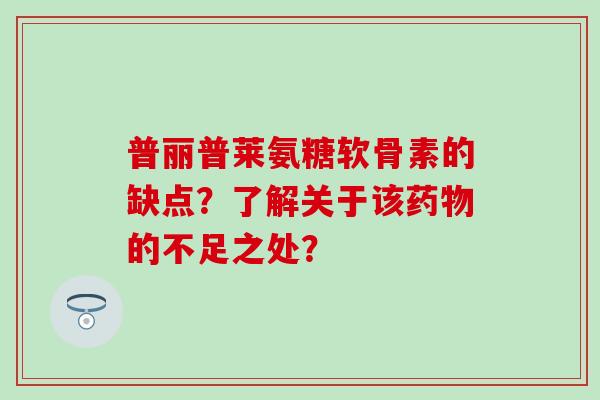 普丽普莱氨糖软骨素的缺点？了解关于该药物的不足之处？