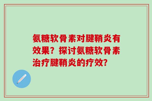 氨糖软骨素对腱鞘炎有效果？探讨氨糖软骨素腱鞘炎的疗效？