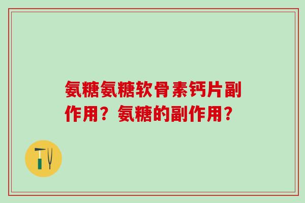 氨糖氨糖软骨素钙片副作用？氨糖的副作用？