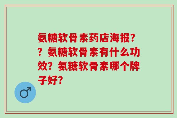氨糖软骨素药店海报？？氨糖软骨素有什么功效？氨糖软骨素哪个牌子好？