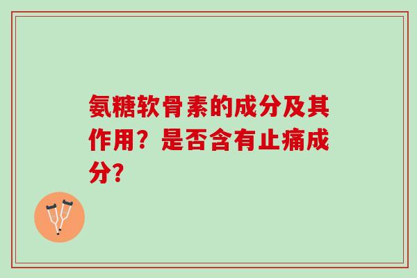 氨糖软骨素的成分及其作用？是否含有止痛成分？