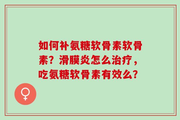 如何补氨糖软骨素软骨素？滑膜炎怎么治疗，吃氨糖软骨素有效么？