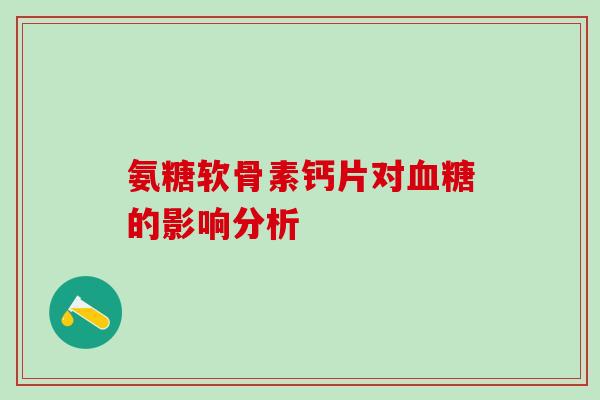 氨糖软骨素钙片对血糖的影响分析