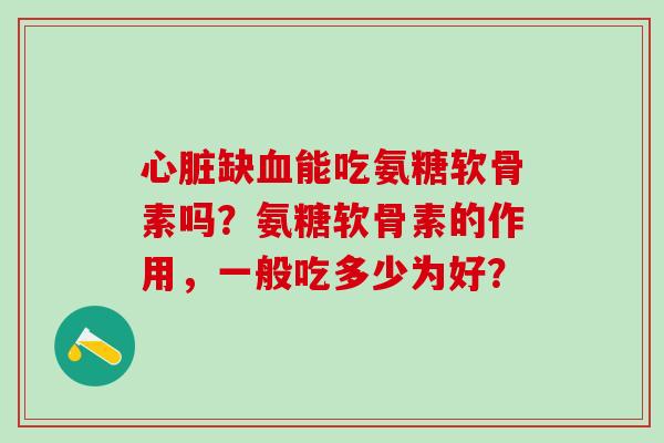 心脏缺血能吃氨糖软骨素吗？氨糖软骨素的作用，一般吃多少为好？