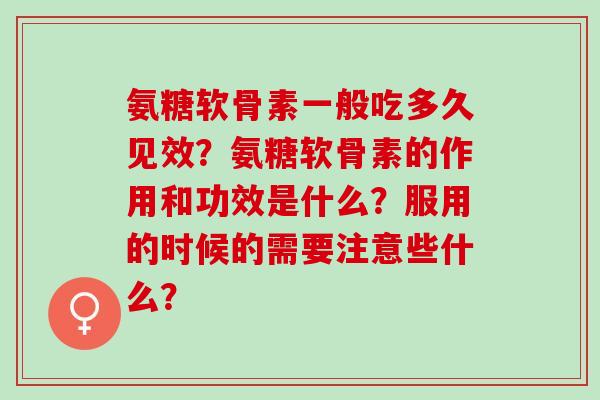 氨糖软骨素一般吃多久见效？氨糖软骨素的作用和功效是什么？服用的时候的需要注意些什么？