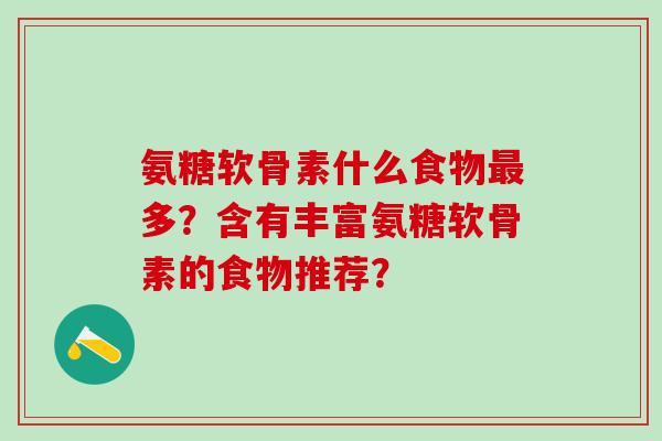 氨糖软骨素什么食物多？含有丰富氨糖软骨素的食物推荐？
