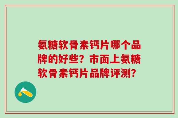 氨糖软骨素钙片哪个品牌的好些？市面上氨糖软骨素钙片品牌评测？