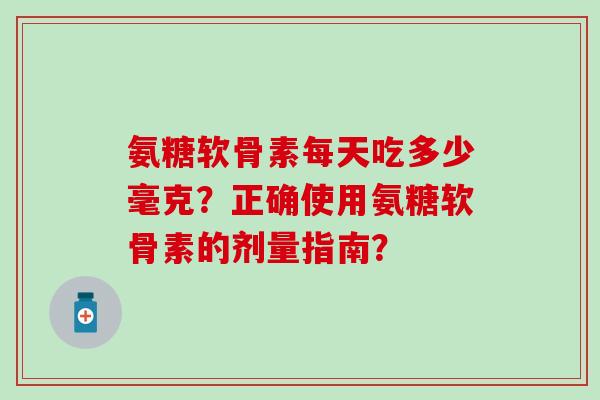 氨糖软骨素每天吃多少毫克？正确使用氨糖软骨素的剂量指南？