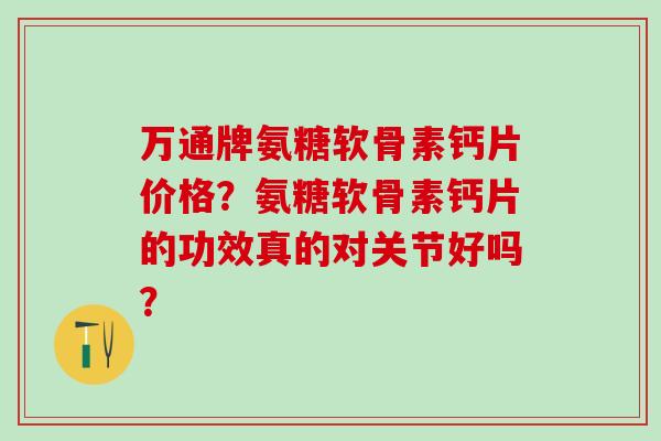 万通牌氨糖软骨素钙片价格？氨糖软骨素钙片的功效真的对关节好吗？