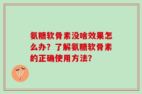 氨糖软骨素没啥效果怎么办？了解氨糖软骨素的正确使用方法？