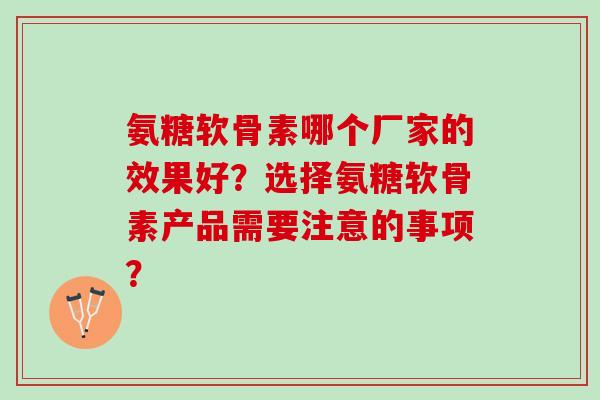 氨糖软骨素哪个厂家的效果好？选择氨糖软骨素产品需要注意的事项？