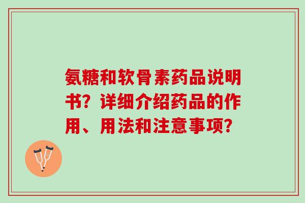 氨糖和软骨素药品说明书？详细介绍药品的作用、用法和注意事项？