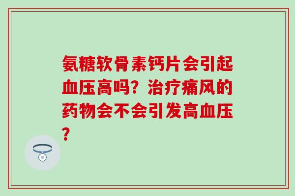氨糖软骨素钙片会引起血压高吗？治疗痛风的药物会不会引发高血压？