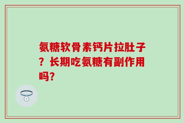 氨糖软骨素钙片拉肚子？长期吃氨糖有副作用吗？