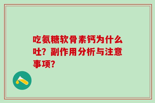 吃氨糖软骨素钙为什么吐？副作用分析与注意事项？
