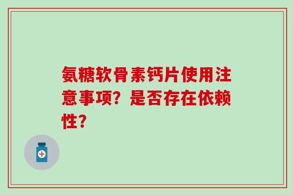 氨糖软骨素钙片使用注意事项？是否存在依赖性？