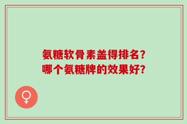 氨糖软骨素盖得排名？哪个氨糖牌的效果好？