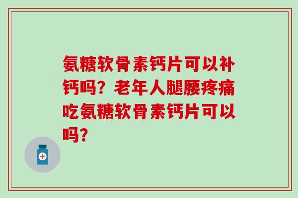 氨糖软骨素钙片可以补钙吗？老年人腿腰吃氨糖软骨素钙片可以吗？