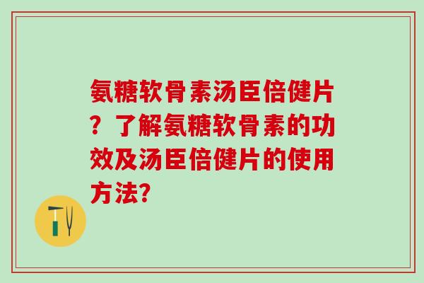 氨糖软骨素汤臣倍健片？了解氨糖软骨素的功效及汤臣倍健片的使用方法？