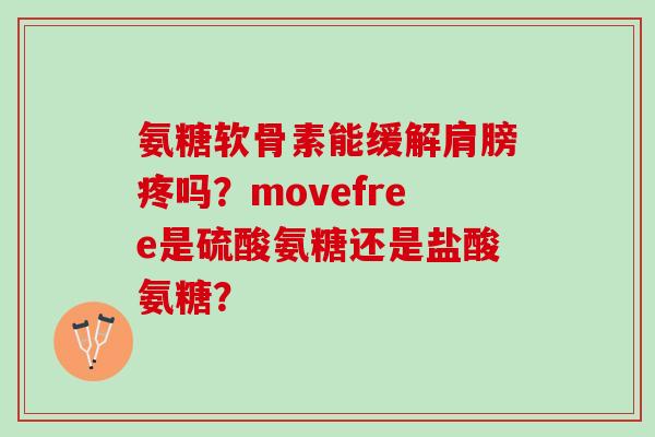 氨糖软骨素能缓解肩膀疼吗？movefree是硫酸氨糖还是盐酸氨糖？