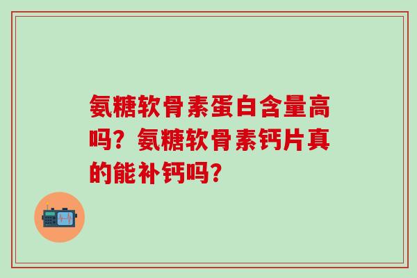 氨糖软骨素蛋白含量高吗?氨糖软骨素钙片真的能补钙吗? 氨糖软骨素蛋白含量高吗?氨糖软骨素钙片真的能补钙吗?