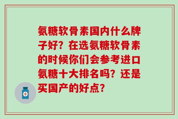 氨糖软骨素国内什么牌子好？在选氨糖软骨素的时候你们会参考进口氨糖十大排名吗？还是买国产的好点？