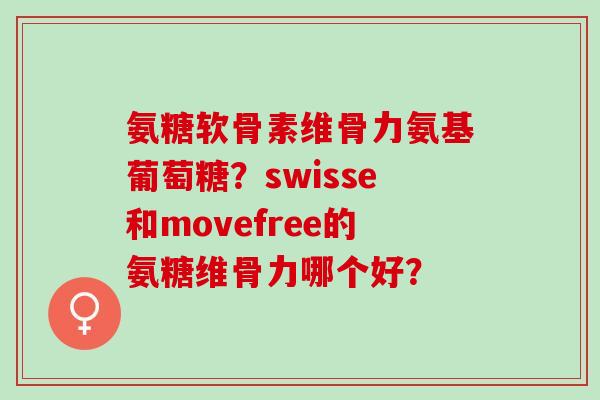 氨糖软骨素维骨力氨基葡萄糖？swisse和movefree的氨糖维骨力哪个好？