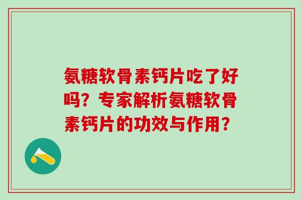氨糖软骨素钙片吃了好吗？专家解析氨糖软骨素钙片的功效与作用？
