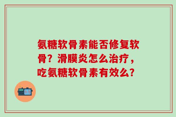 氨糖软骨素能否修复软骨？滑膜炎怎么治疗，吃氨糖软骨素有效么？