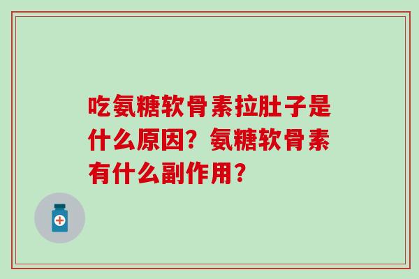 吃氨糖软骨素拉肚子是什么原因?氨糖软骨素有什么副作用? 吃氨糖软骨素拉肚子是什么原因?氨糖软骨素有什么副作用?