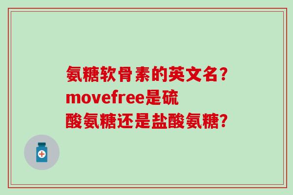 氨糖软骨素的英文名？movefree是硫酸氨糖还是盐酸氨糖？