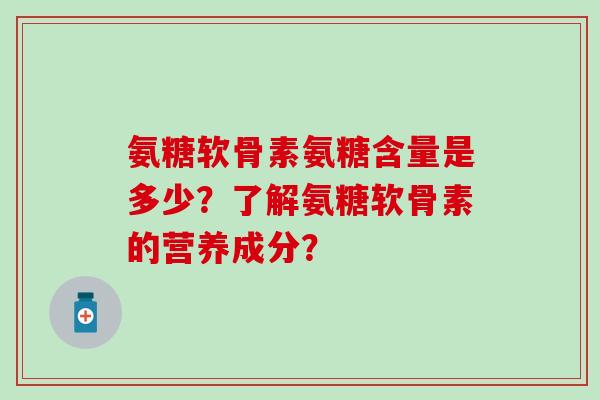 氨糖软骨素氨糖含量是多少？了解氨糖软骨素的营养成分？
