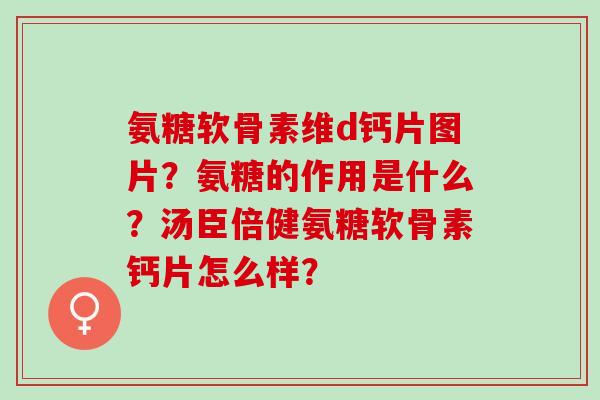 氨糖软骨素维d钙片图片？氨糖的作用是什么？汤臣倍健氨糖软骨素钙片怎么样？