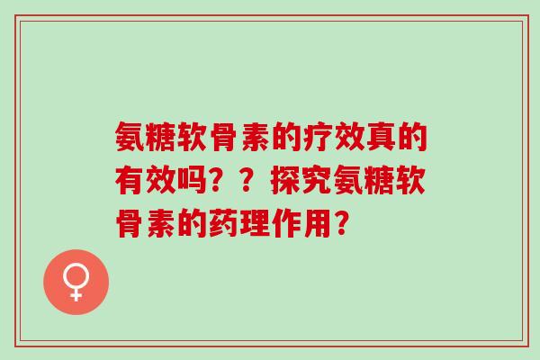 氨糖软骨素的疗效真的有效吗？？探究氨糖软骨素的药理作用？