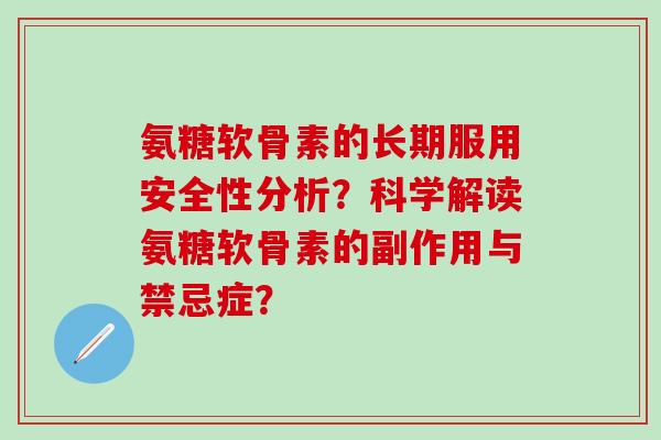 氨糖软骨素的长期服用安全性分析？科学解读氨糖软骨素的副作用与禁忌症？