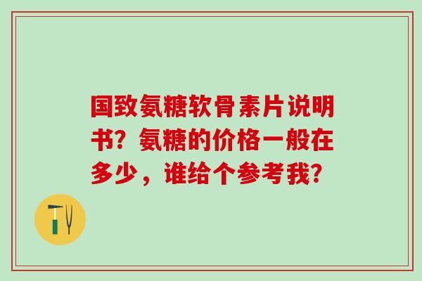 国致氨糖软骨素片说明书？氨糖的价格一般在多少，谁给个参考我？